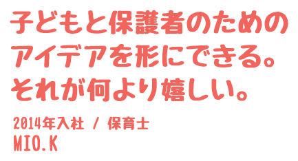 子どもと保護者のためのアイデアを形にできる。それが何より嬉しい。